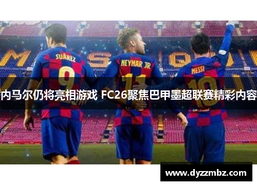 内马尔仍将亮相游戏 FC26聚焦巴甲墨超联赛精彩内容