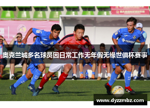 奥克兰城多名球员因日常工作无年假无缘世俱杯赛事