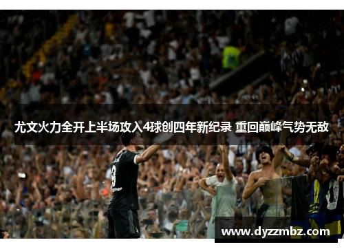 尤文火力全开上半场攻入4球创四年新纪录 重回巅峰气势无敌