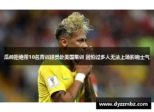 瓜帅拒绝带10名青训球员赴美国集训 因怕过多人无法上场影响士气