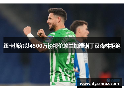 纽卡斯尔以4500万镑报价埃兰加遭诺丁汉森林拒绝