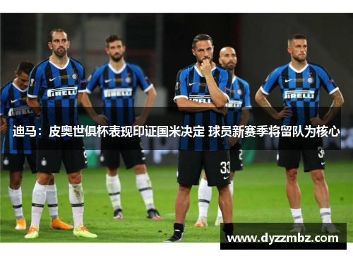 迪马：皮奥世俱杯表现印证国米决定 球员新赛季将留队为核心