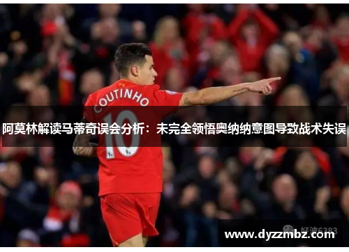 阿莫林解读马蒂奇误会分析：未完全领悟奥纳纳意图导致战术失误