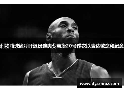 利物浦球迷呼吁退役迪奥戈若塔20号球衣以表达敬意和纪念