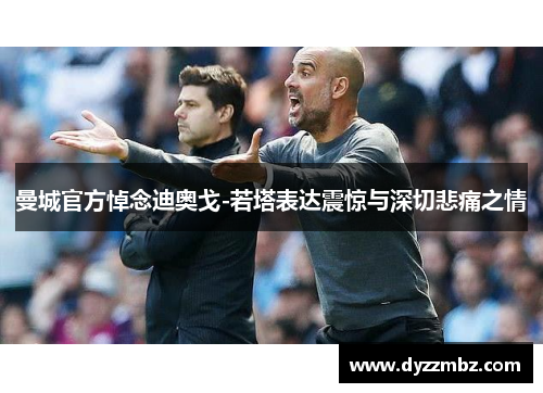 曼城官方悼念迪奥戈-若塔表达震惊与深切悲痛之情