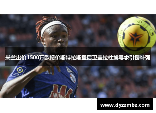 米兰出价1500万欧报价斯特拉斯堡后卫盖拉杜埃寻求引援补强