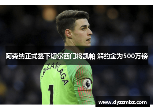 阿森纳正式签下切尔西门将凯帕 解约金为500万镑