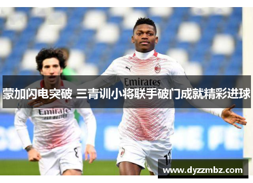 蒙加闪电突破 三青训小将联手破门成就精彩进球