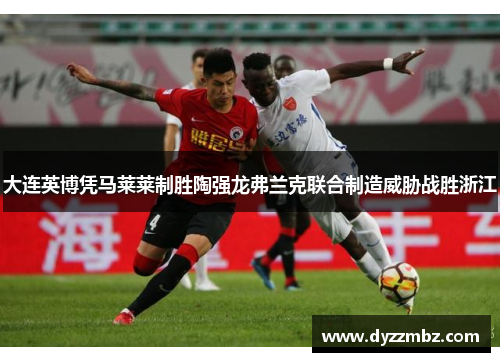 大连英博凭马莱莱制胜陶强龙弗兰克联合制造威胁战胜浙江
